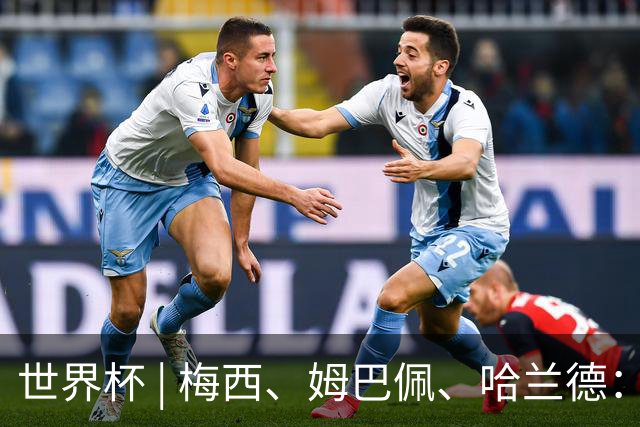 世界杯 | 梅西、姆巴佩、哈兰德：足球的三种答案