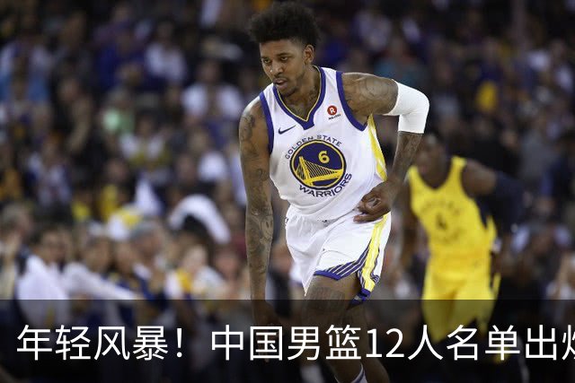 年轻风暴！中国男篮12人名单出炉，杨瀚森扛大旗，内线锋线很强