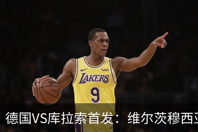 德国VS库拉索首发：维尔茨穆西亚拉配萨内 诺伊尔首发
