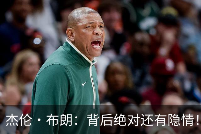 杰伦·布朗：背后绝对还有隐情！我以为我有资格得到解释但我错了