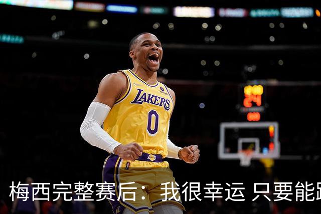 梅西完整赛后：我很幸运 只要能踢我会一直在 最佳射手只是数据