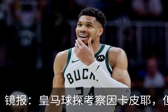 镜报：皇马球探考察因卡皮耶，但阿森纳将他视为非卖品