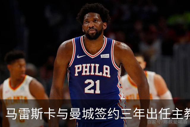 马雷斯卡与曼城签约三年出任主教练，曼城迎来阵容与战术双重变革