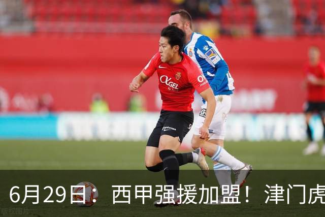 6月29日：西甲强援加盟！津门虎全员齐整兵发重庆，保底1分，再输就危险了